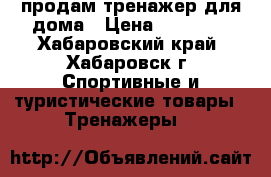 продам тренажер для дома › Цена ­ 10 000 - Хабаровский край, Хабаровск г. Спортивные и туристические товары » Тренажеры   